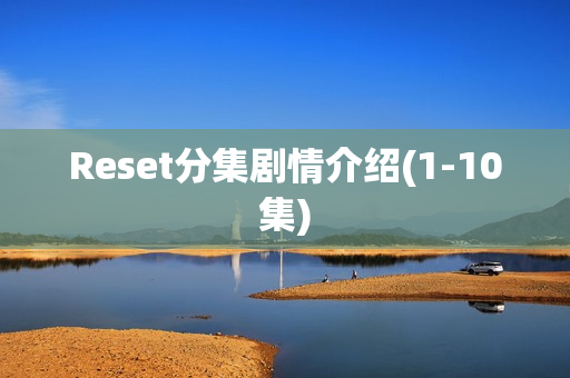 Reset分集剧情介绍(1-10集) Reset分集剧情介绍(1-10集)