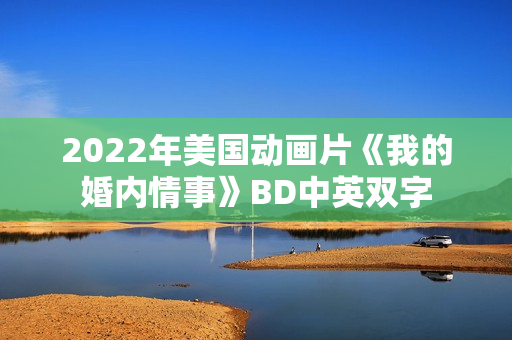 2022年美国动画片《我的婚内情事》BD中英双字 2022年美国动画片《我的婚内情事》BD中英双字