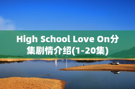 High School Love On分集剧情介绍(1-20集) High School Love On分集剧情介绍(1-20集)