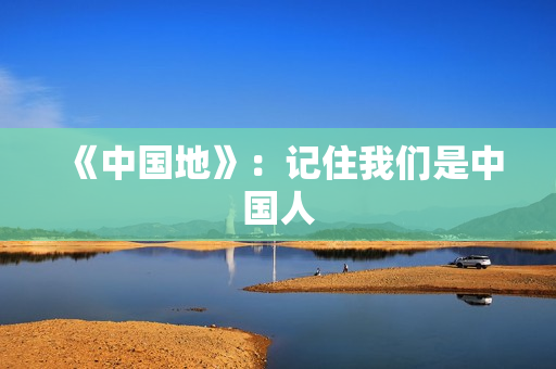 《中国地》：记住我们是中国人