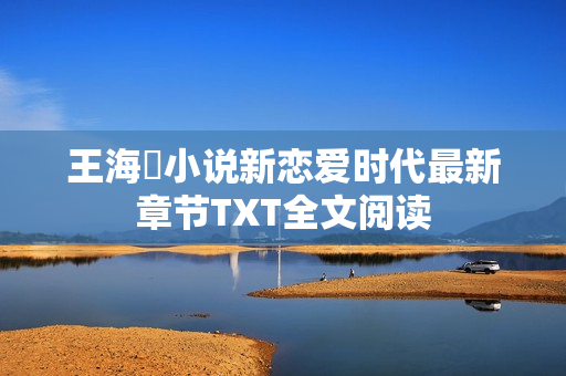 王海鸰小说新恋爱时代最新章节TXT全文阅读