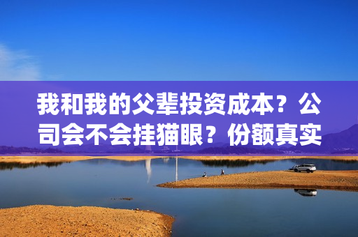 我和我的父辈投资成本？公司会不会挂猫眼？份额真实吗？(我和我的父辈预算)