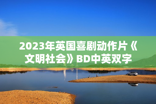 2023年英国喜剧动作片《文明社会》BD中英双字