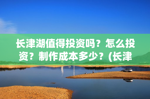 长津湖值得投资吗？怎么投资？制作成本多少？(长津湖 投资比例)