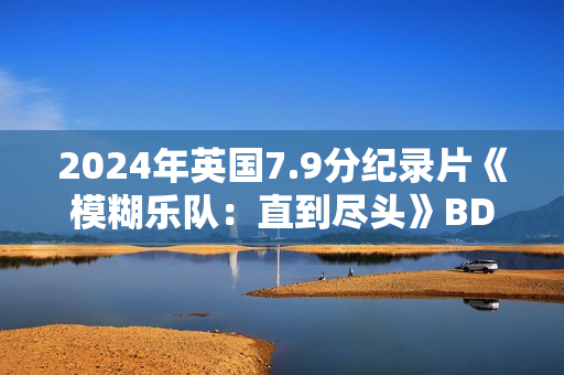2024年英国7.9分纪录片《模糊乐队：直到尽头》BD英语中字