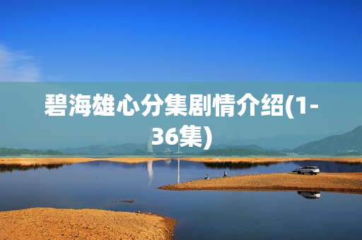 碧海雄心分集剧情介绍(1-36集) 碧海雄心分集剧情介绍(1-36集)