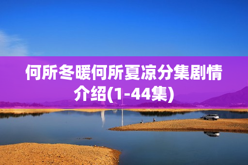 何所冬暖何所夏凉分集剧情介绍(1-44集)