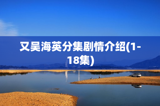 又吴海英分集剧情介绍(1-18集) 又吴海英分集剧情介绍(1-18集)