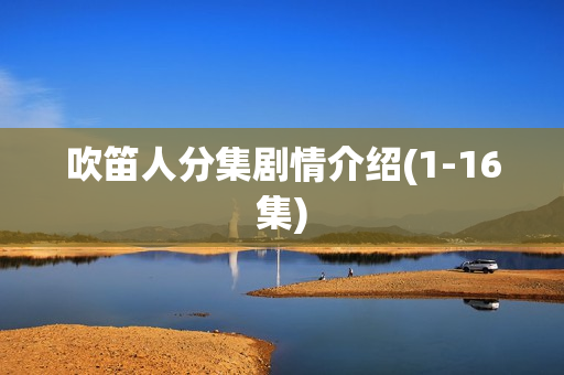 吹笛人分集剧情介绍(1-16集)