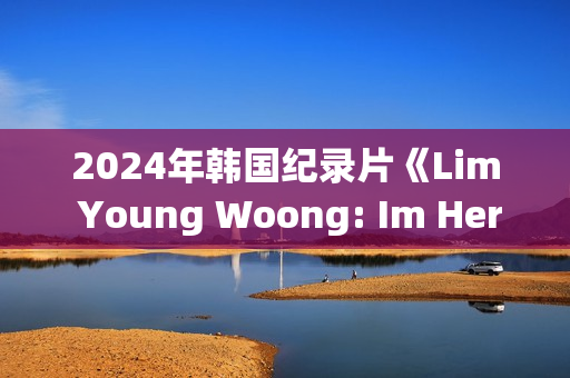 2024年韩国纪录片《Lim Young Woong: Im Hero the Stadium》HD韩语中字 2024年韩国纪录片《Lim Young Woong: Im Hero the Stadium》HD韩语中字