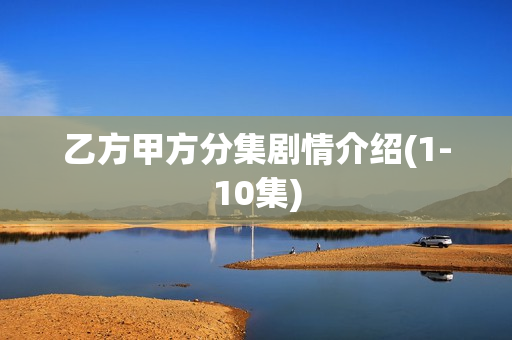 乙方甲方分集剧情介绍(1-10集)