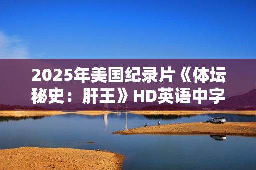 2025年美国纪录片《体坛秘史：肝王》HD英语中字