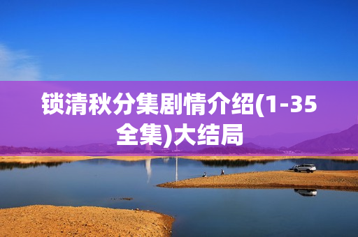 锁清秋分集剧情介绍(1-35全集)大结局 锁清秋分集剧情介绍(1-35全集)大结局