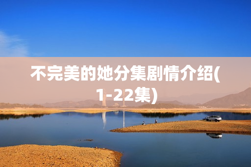 不完美的她分集剧情介绍(1-22集)