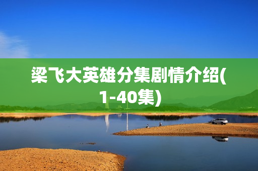 梁飞大英雄分集剧情介绍(1-40集) 梁飞大英雄分集剧情介绍(1-40集)