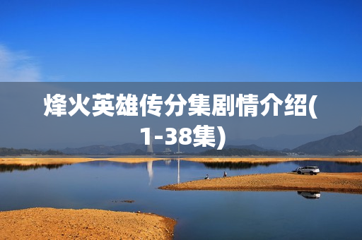 烽火英雄传分集剧情介绍(1-38集)