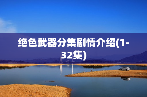 绝色武器分集剧情介绍(1-32集) 绝色武器分集剧情介绍(1-32集)