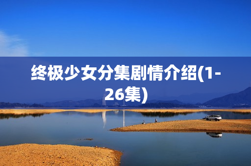 终极少女分集剧情介绍(1-26集) 终极少女分集剧情介绍(1-26集)