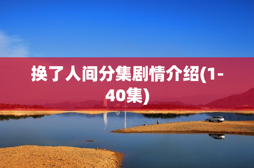 换了人间分集剧情介绍(1-40集)