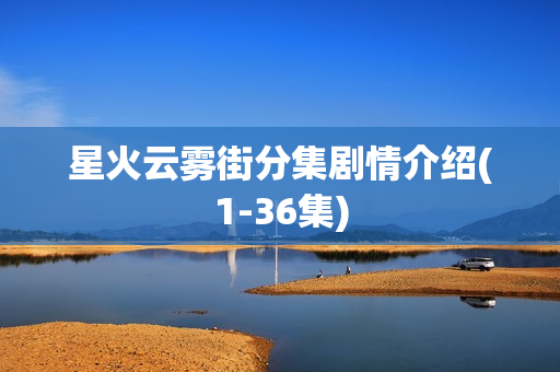 星火云雾街分集剧情介绍(1-36集)