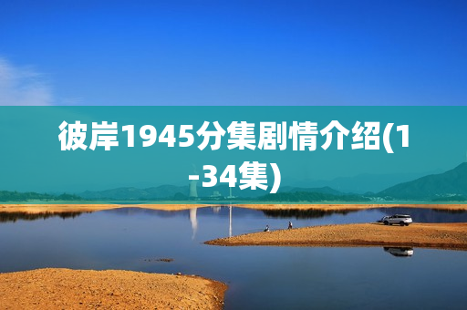 彼岸1945分集剧情介绍(1-34集) 彼岸1945分集剧情介绍(1-34集)