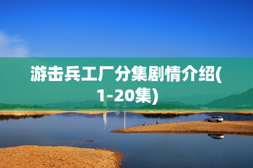 游击兵工厂分集剧情介绍(1-20集)