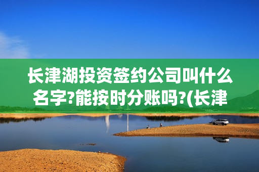 长津湖投资签约公司叫什么名字?能按时分账吗?(长津湖投资签约了吗)