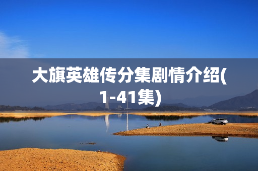 大旗英雄传分集剧情介绍(1-41集)