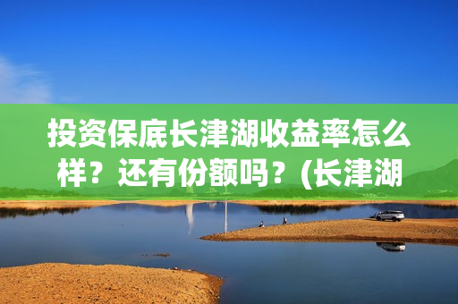 投资保底长津湖收益率怎么样？还有份额吗？(长津湖投资额度)