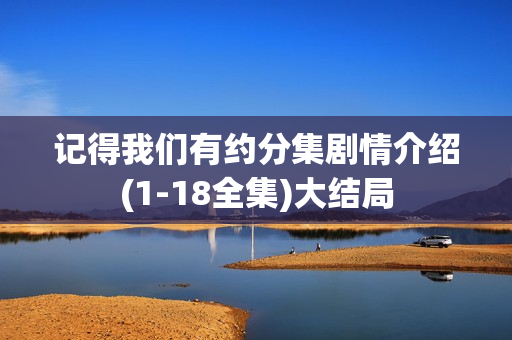 记得我们有约分集剧情介绍(1-18全集)大结局