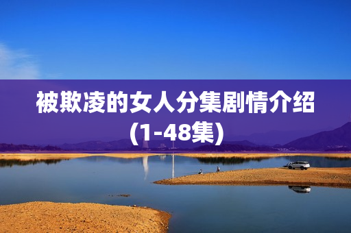 被欺凌的女人分集剧情介绍(1-48集) 被欺凌的女人分集剧情介绍(1-48集)