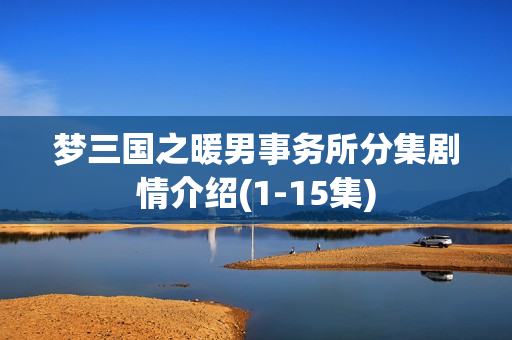 梦三国之暖男事务所分集剧情介绍(1-15集)