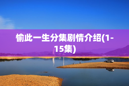 愉此一生分集剧情介绍(1-15集)