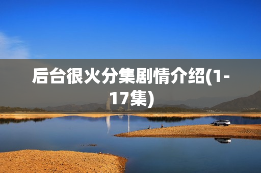 后台很火分集剧情介绍(1-17集)