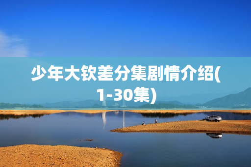 少年大钦差分集剧情介绍(1-30集)