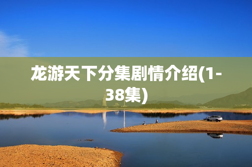 龙游天下分集剧情介绍(1-38集)