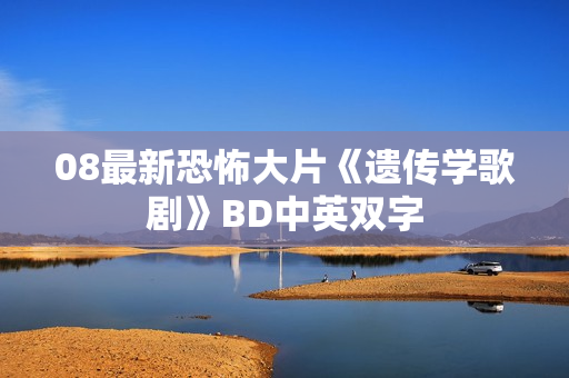 08最新恐怖大片《遗传学歌剧》BD中英双字 08最新恐怖大片《遗传学歌剧》BD中英双字