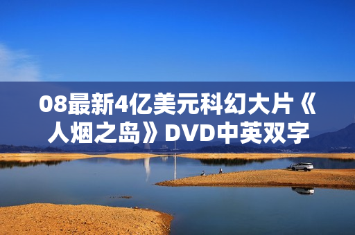 08最新4亿美元科幻大片《人烟之岛》DVD中英双字