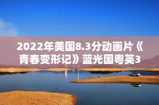 2022年美国8.3分动画片《青春变形记》蓝光国粤英3语中字