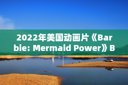 2022年美国动画片《Barbie: Mermaid Power》BD英语中字 2022年美国动画片《Barbie: Mermaid Power》BD英语中字