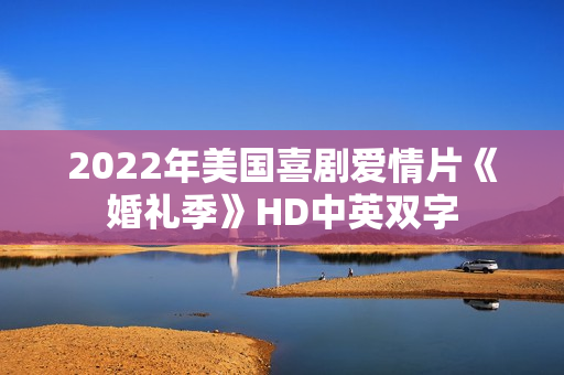 2022年美国喜剧爱情片《婚礼季》HD中英双字 2022年美国喜剧爱情片《婚礼季》HD中英双字
