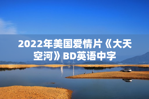 2022年美国爱情片《大天空河》BD英语中字 2022年美国爱情片《大天空河》BD英语中字