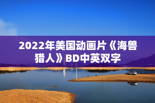 2022年美国动画片《海兽猎人》BD中英双字 2022年美国动画片《海兽猎人》BD中英双字