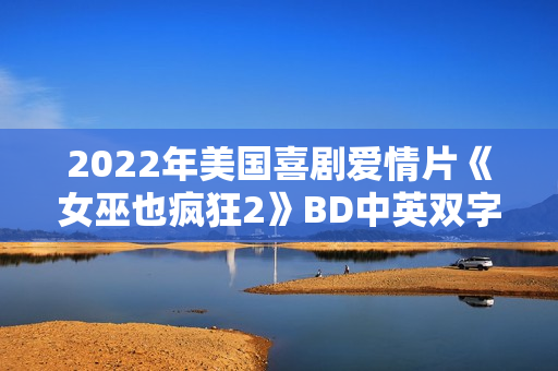 2022年美国喜剧爱情片《女巫也疯狂2》BD中英双字 2022年美国喜剧爱情片《女巫也疯狂2》BD中英双字