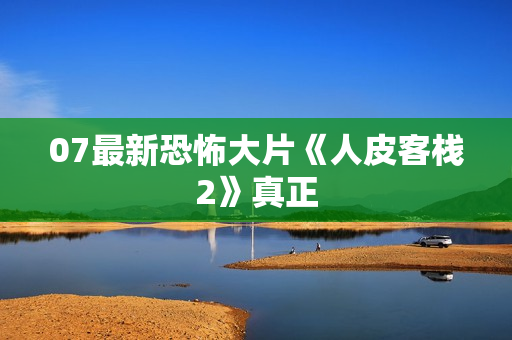 07最新恐怖大片《人皮客栈2》真正