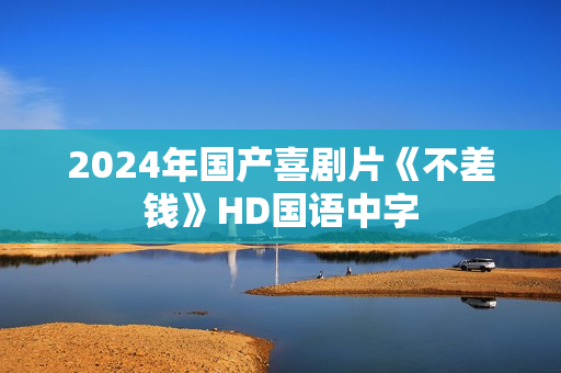 2024年国产喜剧片《不差钱》HD国语中字