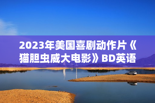 2023年美国喜剧动作片《猫胆虫威大电影》BD英语中字