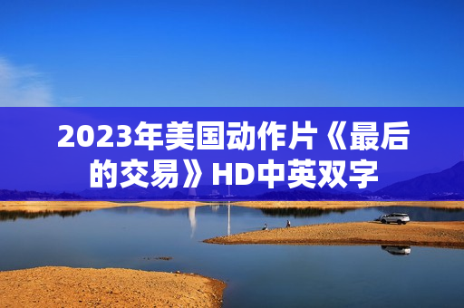 2023年美国动作片《最后的交易》HD中英双字