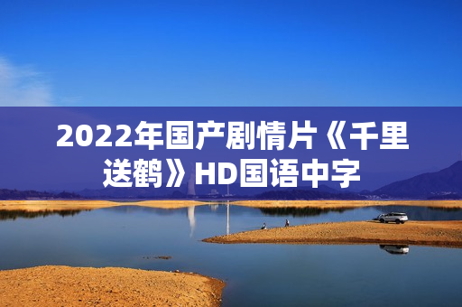 2022年国产剧情片《千里送鹤》HD国语中字