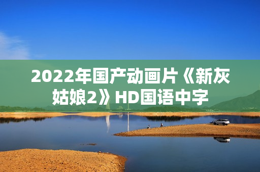 2022年国产动画片《新灰姑娘2》HD国语中字